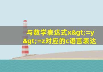 与数学表达式x>=y>=z对应的c语言表达